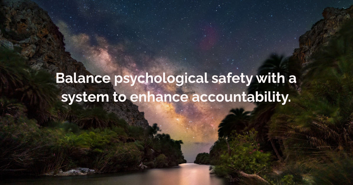 Balance psychological safety with a system to enhance accountability.